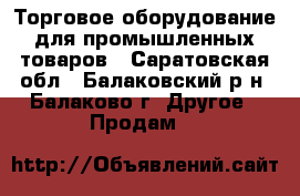 Торговое оборудование для промышленных товаров - Саратовская обл., Балаковский р-н, Балаково г. Другое » Продам   